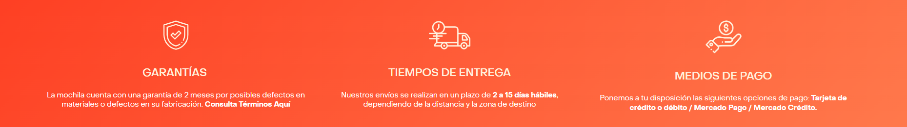 GARANTÍAS La mochila cuenta con una garantía de 2 meses por posibles defectos en materiales o defectos en su fabricación. Consulta Términos Aquí | TIEMPOS DE ENTREGA Nuestros envíos se realizan en un plazo de 2 a 15 días hábiles, dependiendo de la distancia y la zona de destino | MEDIOS DE PAGO Ponemos a tu disposición las siguientes opciones de pago: Tarjeta de crédito o débito / Mercado Pago / Mercado Crédito.